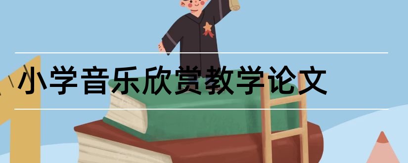 小学音乐欣赏教学论文和小学音乐欣赏课论文