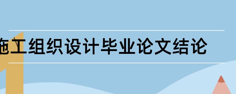 施工组织设计毕业论文结论和施工组织设计论文结论