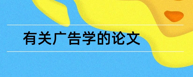 有关广告学的论文和广告学毕业论文