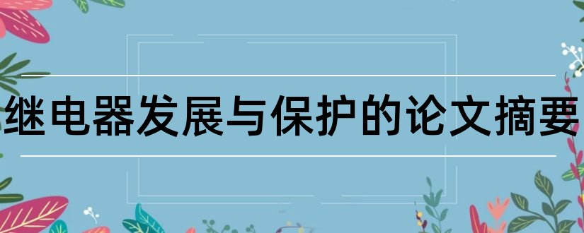 关于继电器发展与保护的论文摘要和继电保护论文摘要