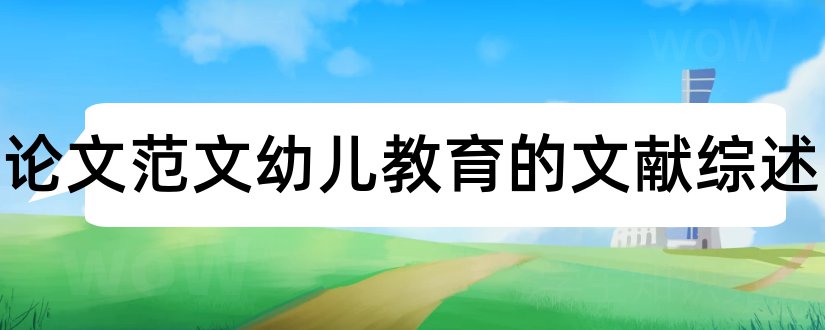 关于论文范文幼儿教育的文献综述和幼儿教育文献综述 关于论文范文幼儿教育的文献综述和幼儿教育文献综述