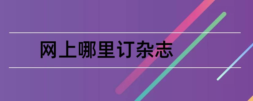 网上哪里订杂志和论文范文邮政网上订杂志