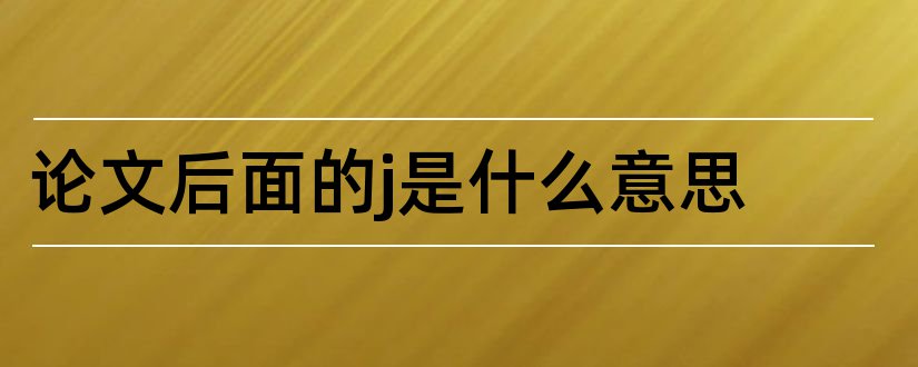 论文后面的j是什么意思和论文 j 是什么意思