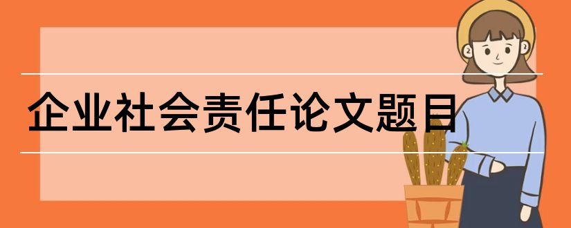 企业社会责任论文题目和企业社会责任论文