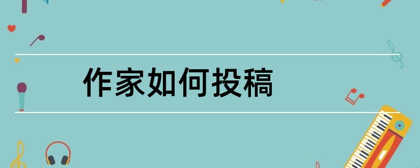 作家如何投稿和业余作家如何投稿