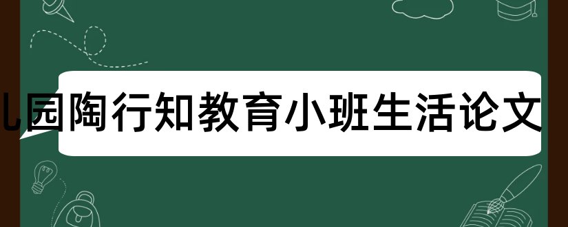 幼儿园陶行知教育小班生活论文和幼儿园陶行知论文