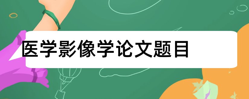 医学影像学论文题目和医学影像学毕业论文