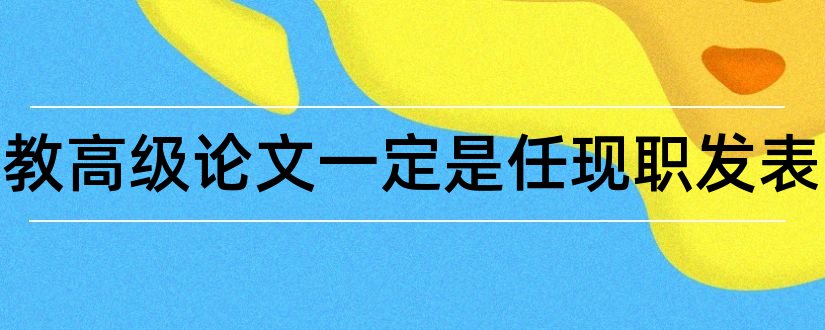 评中教高级论文一定是任现职发表和中教数据库论文检索