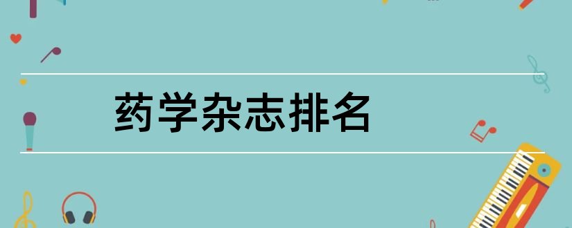 药学杂志排名和西北药学杂志