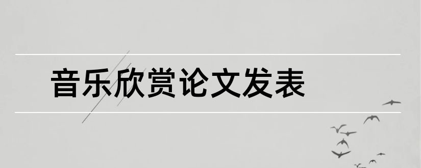 音乐欣赏论文发表和音乐类论文发表