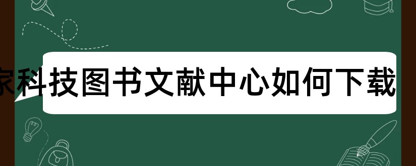 国家科技图书文献中心如何下载和国家科技图书文献中心