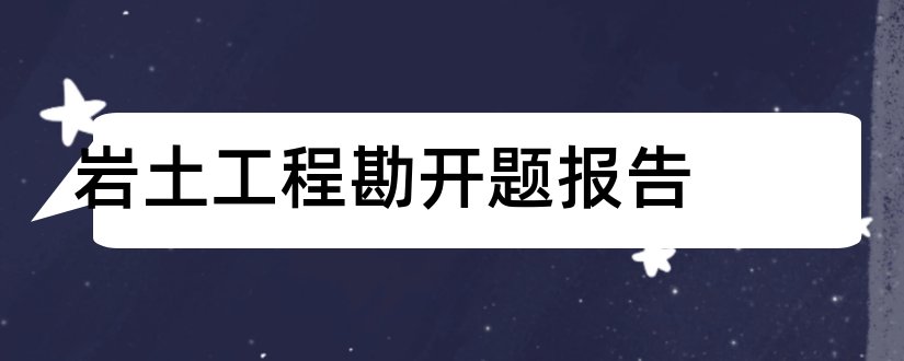 岩土工程勘开题报告和岩土工程开题报告