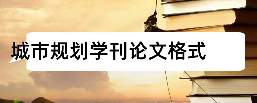 城市规划学刊论文格式和论文怎么写