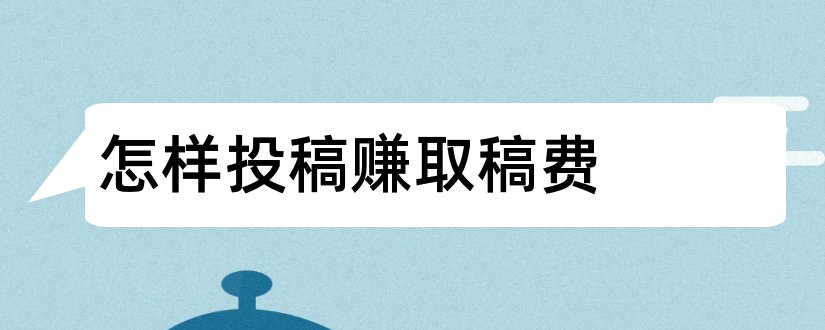 怎样投稿赚取稿费和怎样投稿赚稿费