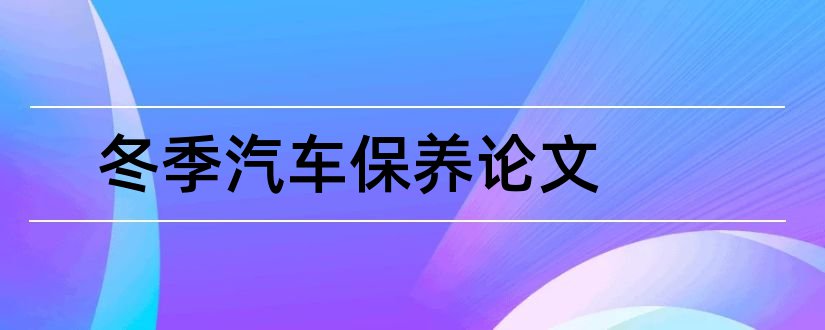 冬季汽车保养论文和汽车维护与保养论文