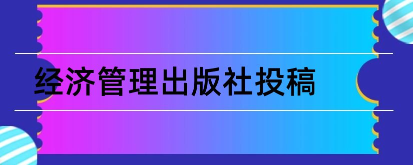 经济管理出版社投稿和经济管理杂志社投稿