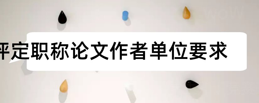 评定职称论文作者单位要求和论文作者单位格式