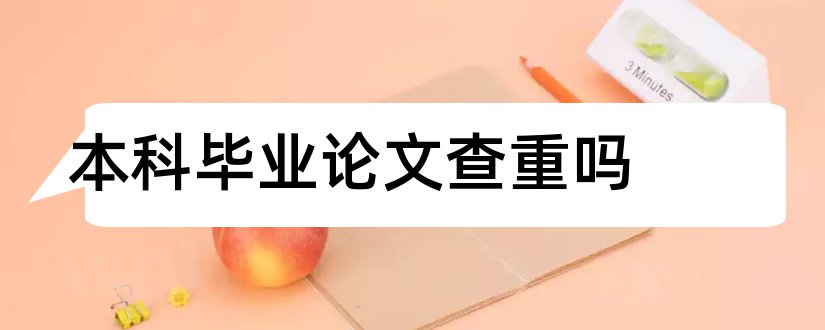 本科毕业论文查重吗和本科毕业论文查重范围