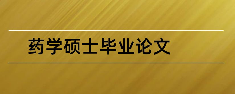 药学硕士毕业论文和大专毕业论文