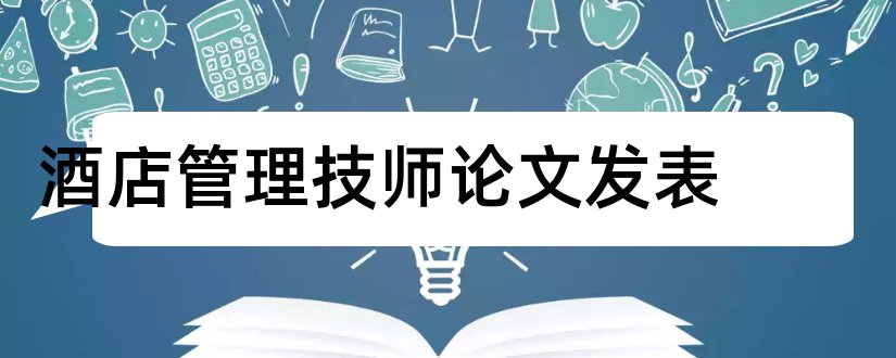 酒店管理技师论文发表和酒店管理毕业论文