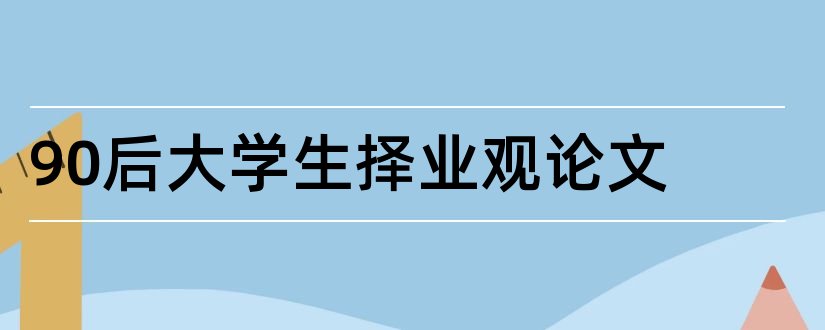 90后大学生择业观论文和大学规划论文