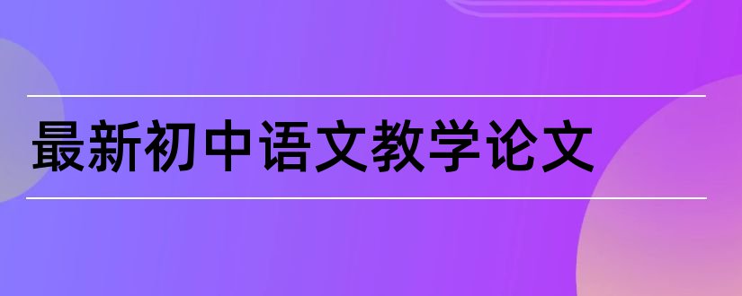 最新初中语文教学论文和初中语文教学论文大全