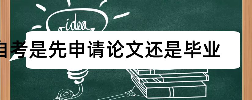 自考是先申请论文还是毕业和自考毕业论文申请时间