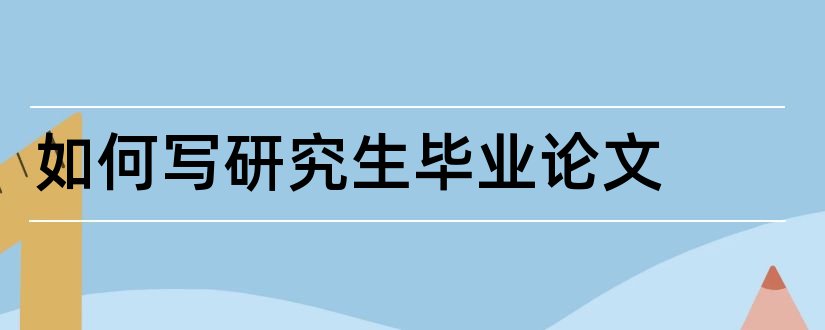 如何写研究生毕业论文和怎么写研究生毕业论文