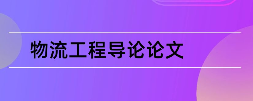 物流工程导论论文和物流工程专业导论论文