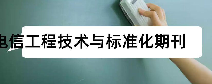 电信工程技术与标准化期刊和电信技术期刊