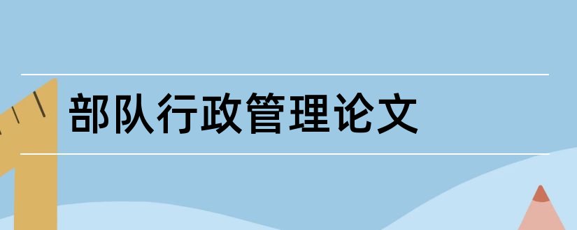 部队行政管理论文和部队基层行政管理论文