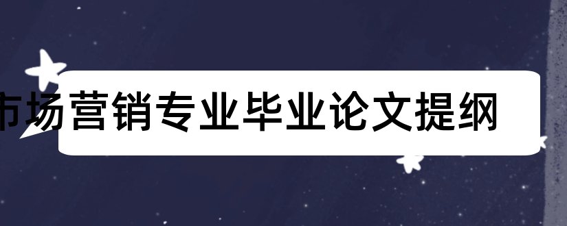 市场营销专业毕业论文提纲和英语专业论文提纲