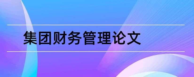 集团财务管理论文和企业集团财务管理论文