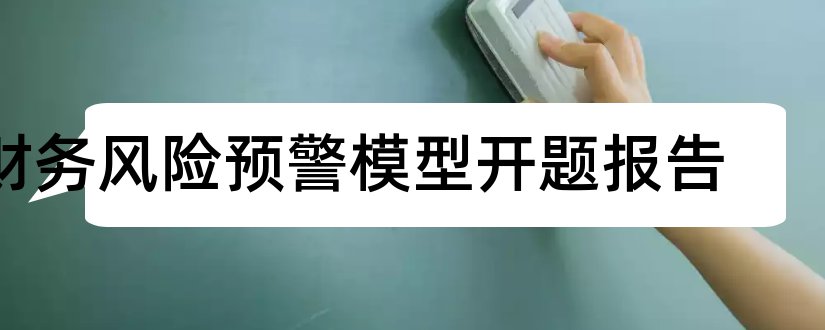 财务风险预警模型开题报告和财务风险论文开题报告