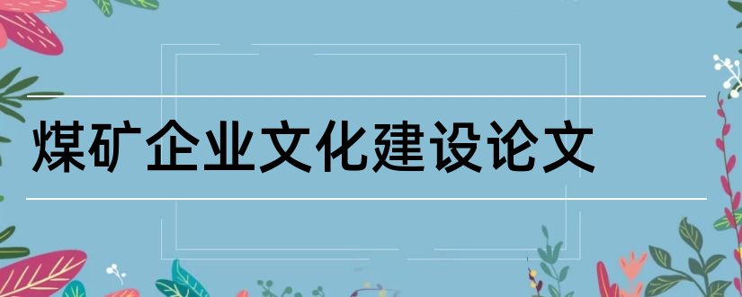 煤矿企业文化建设论文和企业文化建设论文范文