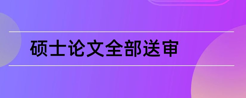 硕士论文全部送审和硕士论文送审