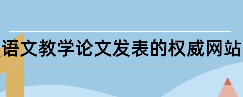 初中语文教学论文发表的权威网站和语文教学论文发表