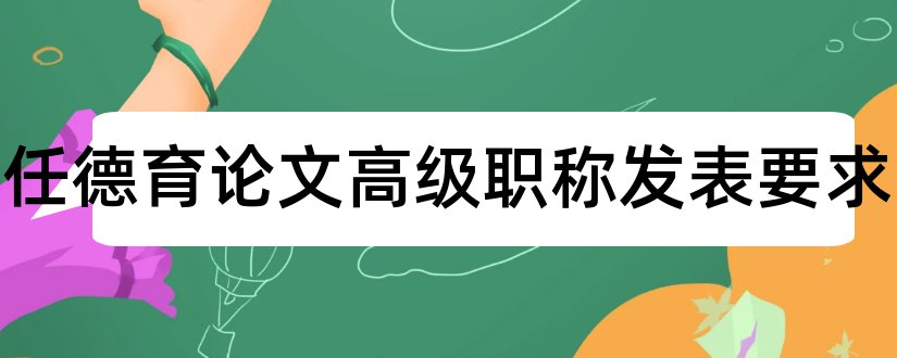 班主任德育论文高级职称发表要求和小学班主任德育论文