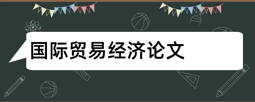 国际贸易经济论文和国际贸易经济学论文