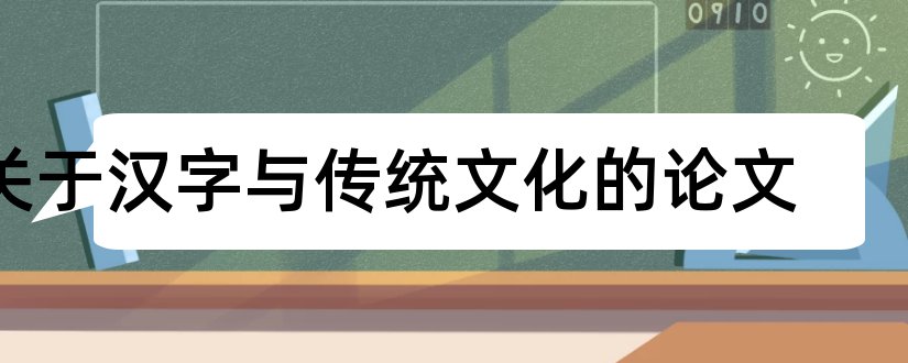 关于汉字与传统文化的论文和汉字与传统文化论文