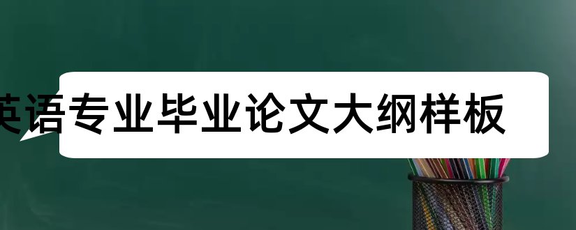 英语专业毕业论文大纲样板和大专毕业论文