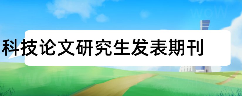 科技论文研究生发表期刊和论文范文科技论文发表