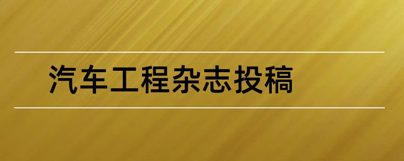 汽车工程杂志投稿和汽车工程杂志