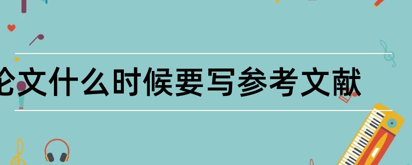 论文什么时候要写参考文献和写论文的时候参考文献