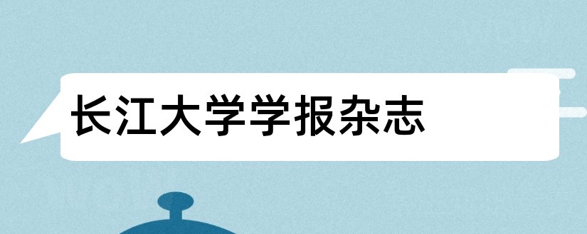 长江大学学报杂志和长江大学学报杂志社