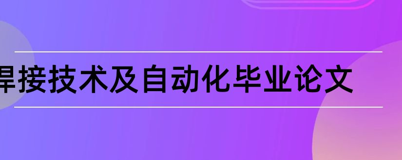 焊接技术及自动化毕业论文和焊接技术毕业论文