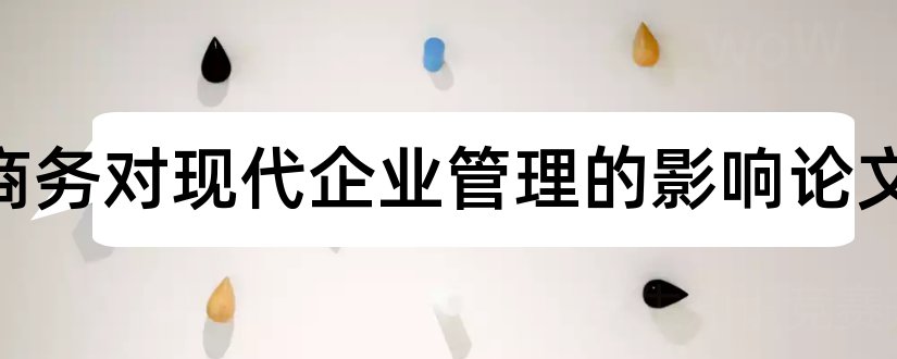 电子商务对现代企业管理的影响论文和电子商务企业论文