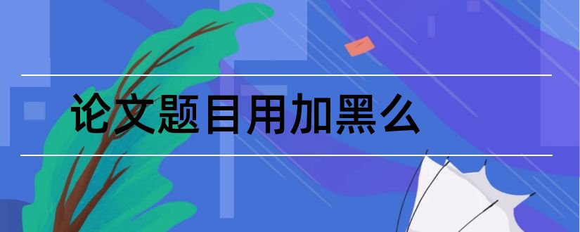 论文题目用加黑么和论文题目要加书名号吗