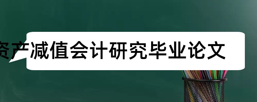 资产减值会计研究毕业论文和资产减值会计论文