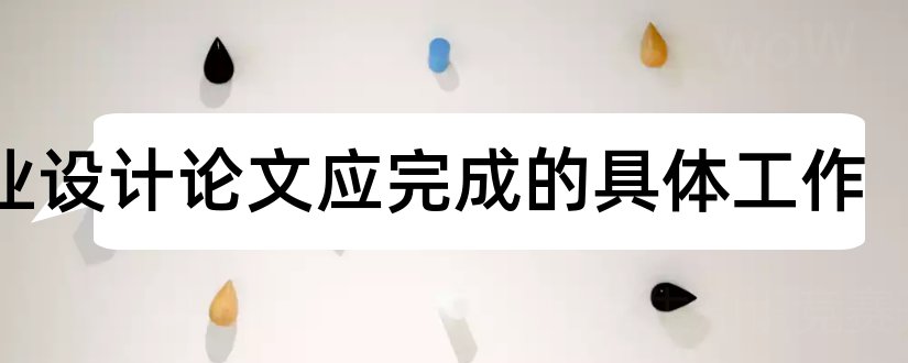 毕业设计论文应完成的具体工作和毕业设计论文完成情况